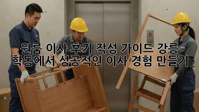 원룸 이사 후기 작성 가이드: 강릉 학동에서 성공적인 이사 경험 만들기