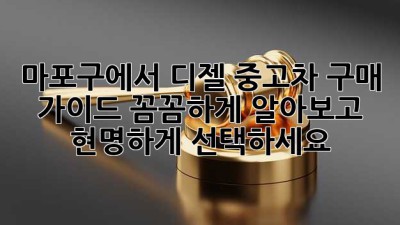 마포구에서 디젤 중고차 구매 가이드: 꼼꼼하게 알아보고 현명하게 선택하세요!