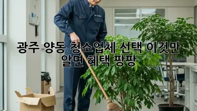 광주 양동 청소업체 선택, 이것만 알면 혜택 팡팡!