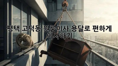 평택 고덕동 원룸이사, 용달로 편하게 이사하기!