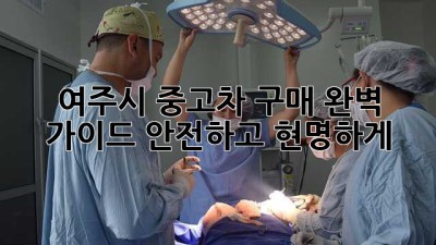여주시 중고차 구매 완벽 가이드: 안전하고 현명하게!
